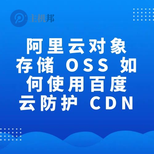 阿里云對象存儲 OSS 如何使用百度云防護 CDN