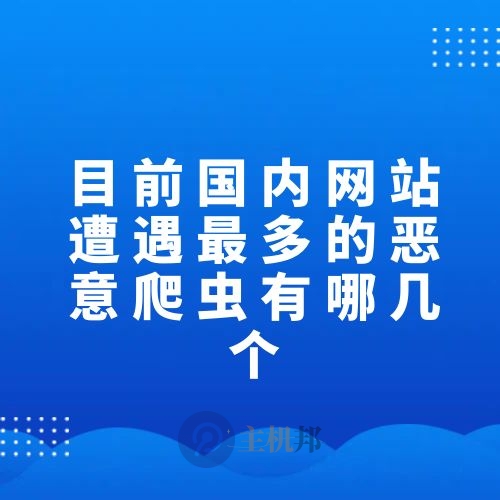 目前國內(nèi)網(wǎng)站遭遇最多的惡意爬蟲有哪幾個(gè)