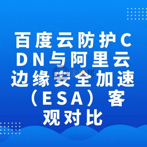 百度云防護CDN與阿里云邊緣安全加速（ESA）客觀對比