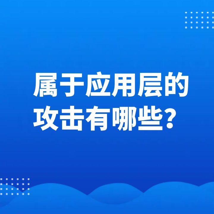 屬于應(yīng)用層的攻擊有哪些？盤點(diǎn)應(yīng)用層攻擊類型及防御策略